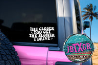 The Closer you get the slower I drive 6" Vinyl Decal